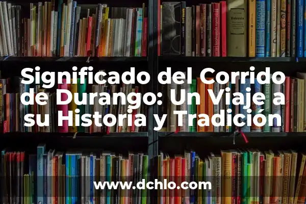 Significado del Traje de Durango 8 Significado del Corrido de Durango: Un Viaje a su Historia y Tradición