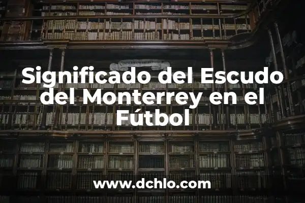 La importancia de las teorías del significado 5 Significado del Escudo del Monterrey en el Fútbol