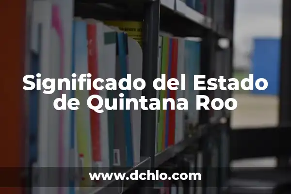 Municipios de Quintana Roo: Un Viaje por sus Significados 7 Significado del Estado de Quintana Roo