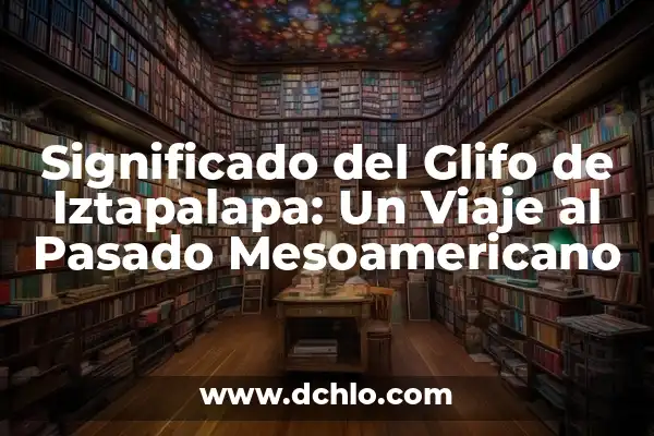 Significado del Logo de Iztapalapa: Un Viaje Histórico y Cultural 4 Significado del Glifo de Iztapalapa: Un Viaje al Pasado Mesoamericano