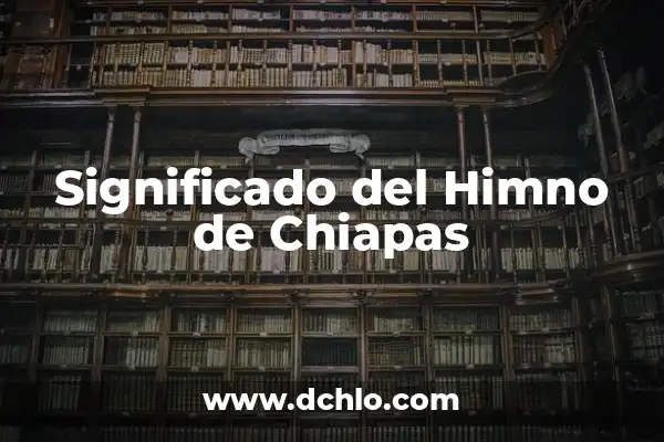 Significado del Mapa de Chiapas: Un Viaje por su Geografía e Historia 5 Significado del Himno de Chiapas