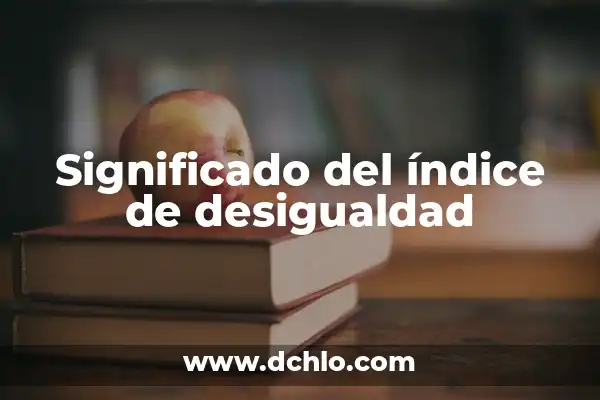 Índice de Desarrollo Humano (IDH) 3 Significado del índice de desigualdad