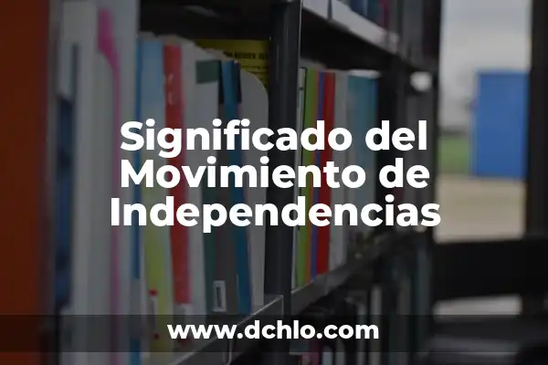 El significado de movimiento involuntario 7 Significado del Movimiento de Independencias
