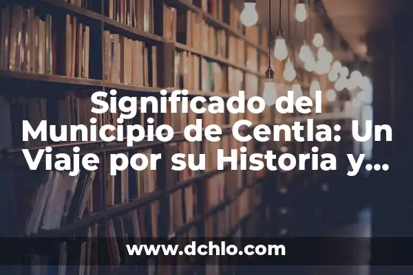 Significado de Tombo - Un Viaje a la Historia y la Cultura 8 Significado del Municipio de Centla: Un Viaje por su Historia y Cultura