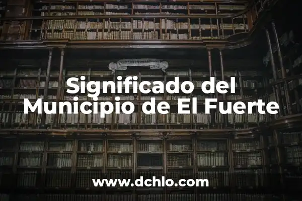 El significado del municipio de Guasave: Descubre su historia y relevancia 7 Significado del Municipio de El Fuerte