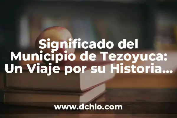 Significado del Municipio de Papalotla: Un Viaje por su Historia y Cultura 6 Significado del Municipio de Tezoyuca: Un Viaje por su Historia y Cultura