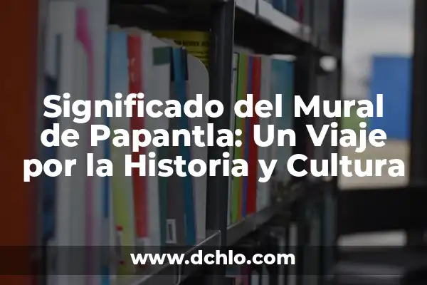 Origen y significado de Papantla 7 Significado del Mural de Papantla: Un Viaje por la Historia y Cultura