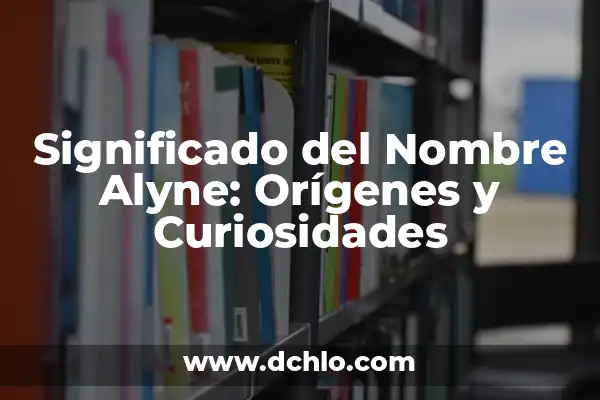 Significado de Eliane: Orígenes y Curiosidades 5 Significado del Nombre Alyne: Orígenes y Curiosidades