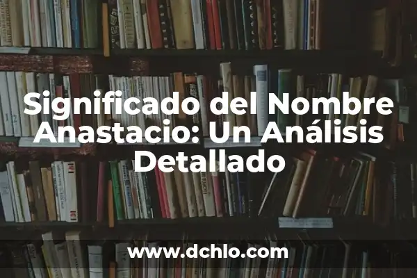 Significado del Nombre de Anahit: Un Análisis Detallado 7 Significado del Nombre Anastacio: Un Análisis Detallado