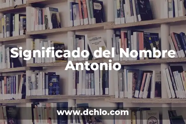 El Significado del Nombre de Antonio 4 Significado del Nombre Antonio
