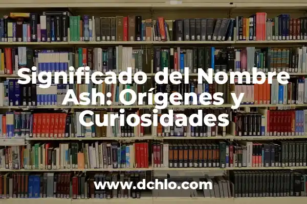 Significado del Nombre Alyne: Orígenes y Curiosidades 6 Significado del Nombre Ash: Orígenes y Curiosidades