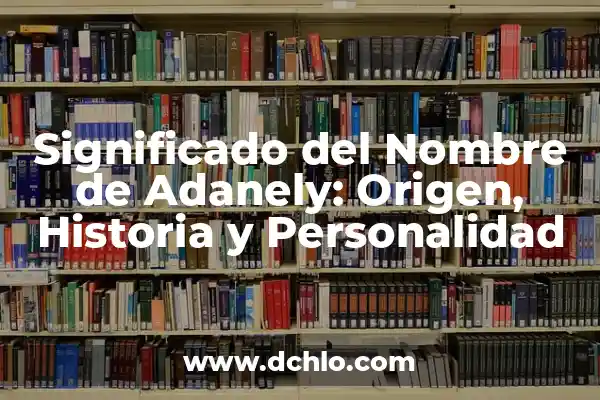 Personalidad y significado de los animales 5 Significado del Nombre de Adanely: Origen, Historia y Personalidad