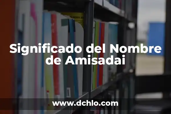 Significado y Origen de Alonso: Un Análisis Detallado 3 Significado del Nombre de Amisadai