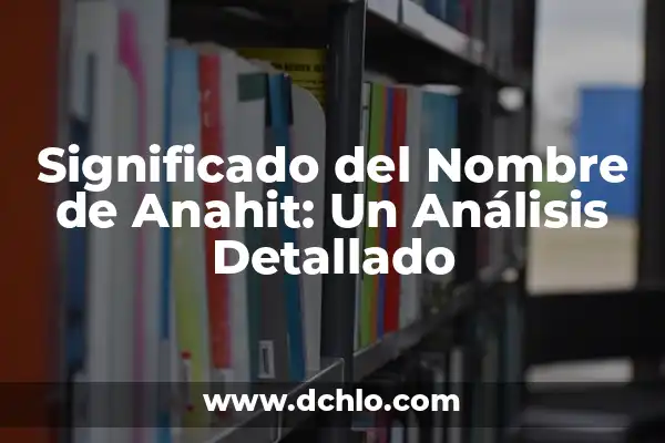 Nombre y significado de Laban: Un Análisis Detallado 3 Significado del Nombre de Anahit: Un Análisis Detallado