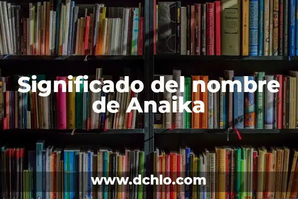 Significado del Nombre Andamaxei 3 Significado del nombre de Anaika