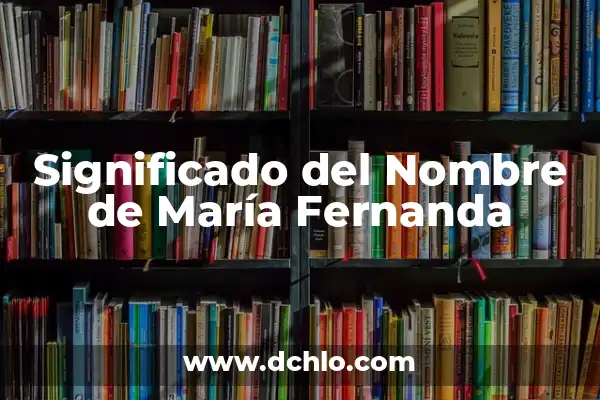 El Significado de los Nombres de Mujer María Fernanda 3 Significado del Nombre de María Fernanda