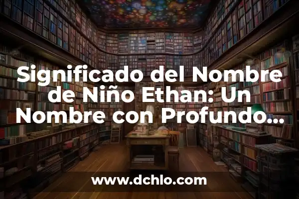 Kilian Nombre de Niño - Significado y Origen 4 Significado del Nombre de Niño Ethan: Un Nombre con Profundo Origen
