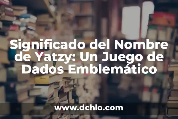 Dados de una Dobladora: Conceptos y Aplicaciones 3 Significado del Nombre de Yatzy: Un Juego de Dados Emblemático