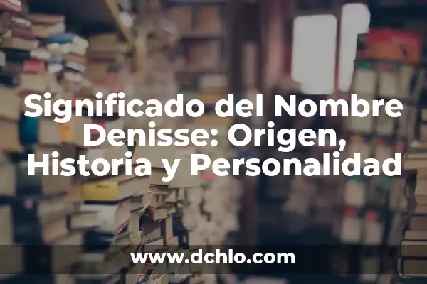 Significado del Nombre de Adanely: Origen, Historia y Personalidad 6 Significado del Nombre Denisse: Origen, Historia y Personalidad