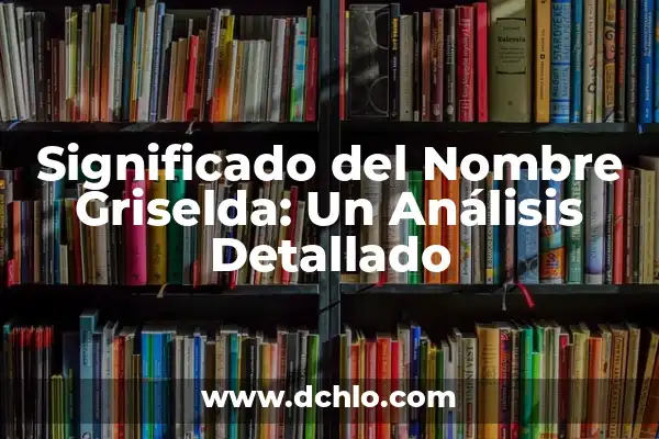 El Significado del Nombre de Anneliese: Un Análisis Detallado 7 Significado del Nombre Griselda: Un Análisis Detallado