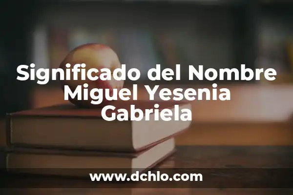 Significado Del Nombre De Yesenia 7 Significado del Nombre Miguel Yesenia Gabriela