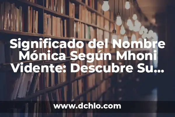 Mhoni significado de los sueños 7 Significado del Nombre Mónica Según Mhoni Vidente: Descubre Su Interpretación