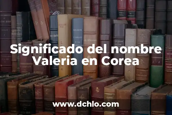 La Bandera de Corea del Sur y su Profundo Significado 6 Significado del nombre Valeria en Corea