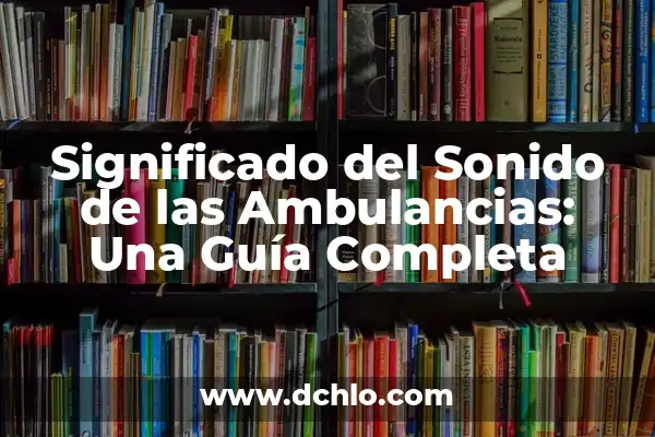 El Sonido de las Fanfarrias 6 Significado del Sonido de las Ambulancias: Una Guía Completa