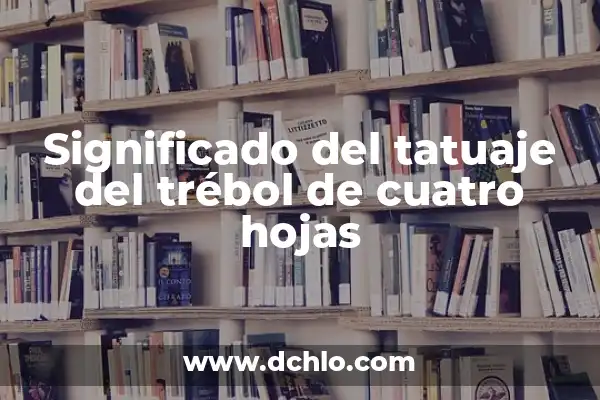 El Simbolismo del Trébol de 4 Hojas en los Tatuajes 8 Significado del tatuaje del trébol de cuatro hojas