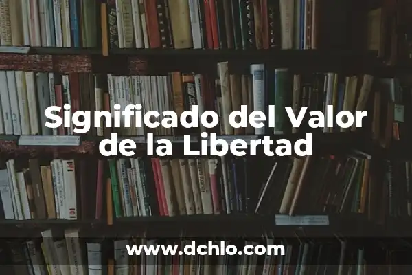 Ejemplos de significados de libertad 3 Significado del Valor de la Libertad