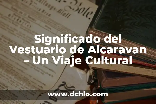 Origen y significado de vestuario 4 Significado del Vestuario de Alcaravan – Un Viaje Cultural