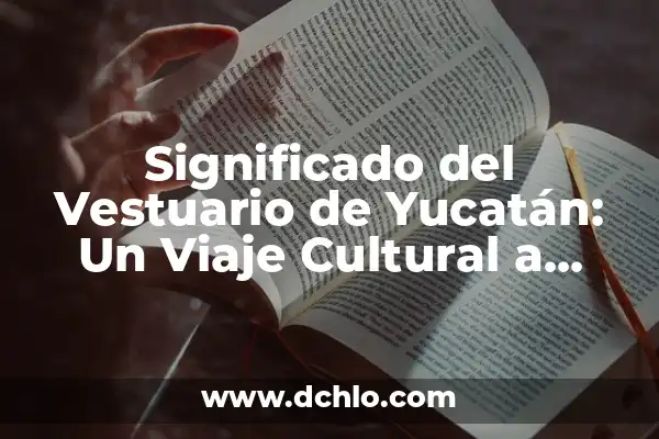 Origen y significado de vestuario 6 Significado del Vestuario de Yucatán: Un Viaje Cultural a través del Tiempo