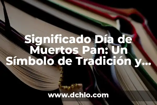 Pan de Muertos: El Tradicional Pan para el Día de los Muertos 7 Significado Día de Muertos Pan: Un Símbolo de Tradición y Vida