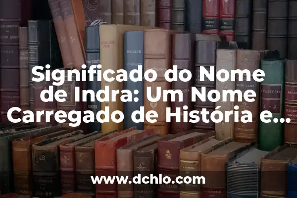 Causa y Significado de Nome 6 Significado do Nome de Indra: Um Nome Carregado de História e Cultura