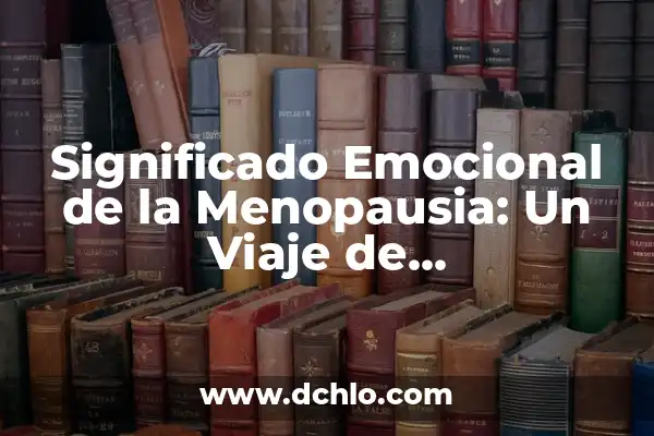 ¿A qué edad empieza la menopausia? Guía completa sobre la transición hormonal 7 Significado Emocional de la Menopausia: Un Viaje de Transformación