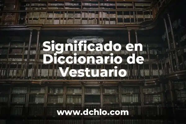 Origen y significado de vestuario 5 Significado en Diccionario de Vestuario