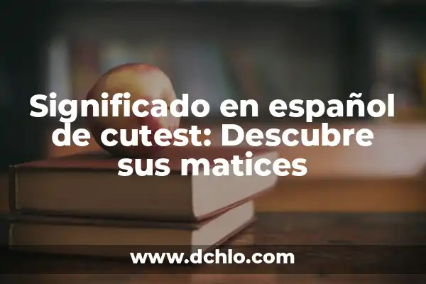 El Mundo del Chisme y sus Matices Culturales 7 Significado en español de cutest: Descubre sus matices