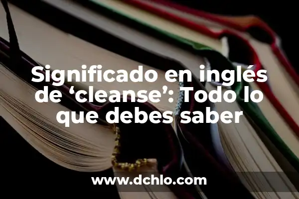 Colon Cleanse Lax Forte Efectos Secundarios: Guía Completa y Detallada 3 Significado en inglés de ‘cleanse’: Todo lo que debes saber