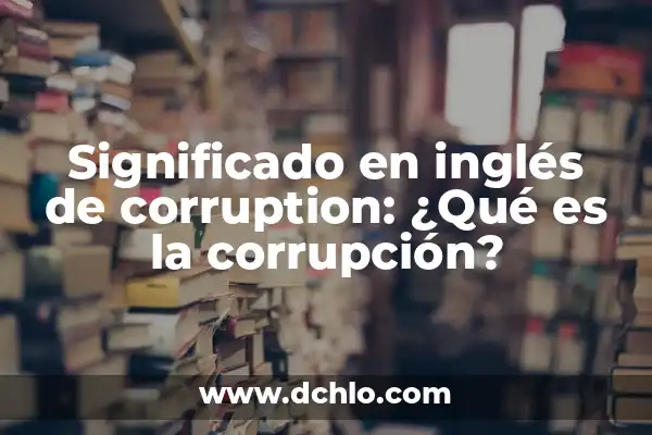 Borja la Isla de las Tentaciones Guardia Civil: Un Caso de Corrupción Policial 7 Significado en inglés de corruption: ¿Qué es la corrupción?