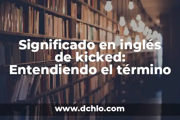 Significado de Fiaca: Entendiendo un Término Argentino 8 Significado en inglés de kicked: Entendiendo el término