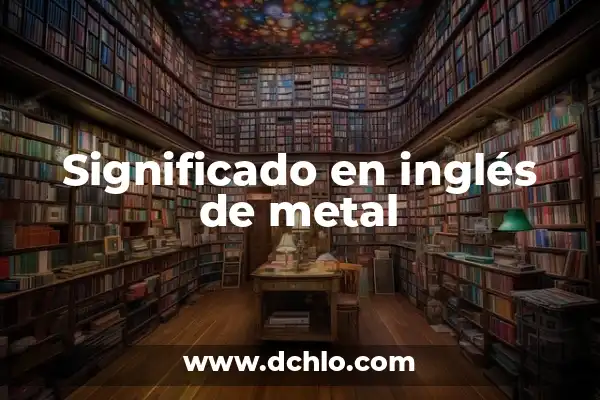 ¿Es el hidrógeno un metal o no metal? 7 Significado en inglés de metal