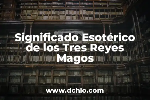 Cómo Hacer una Carta a los Reyes Magos: Guía Completa y Original 8 Significado Esotérico de los Tres Reyes Magos