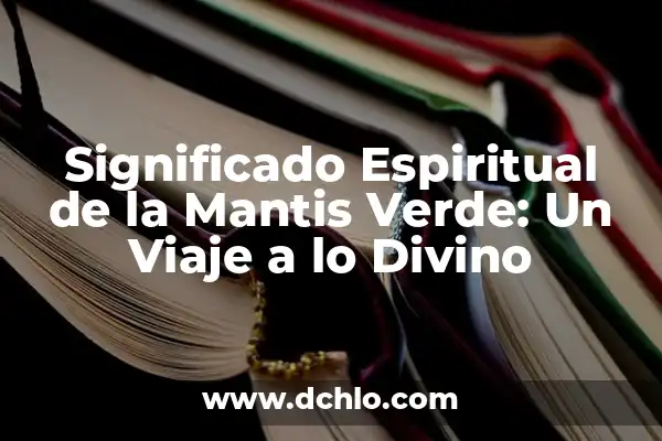 Interpretación Onírica de las Mantis Gigantes 4 Significado Espiritual de la Mantis Verde: Un Viaje a lo Divino