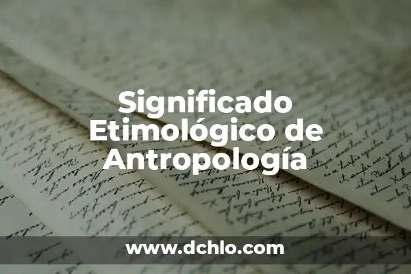 El significado etimológico de la antropología 7 Significado Etimológico de Antropología