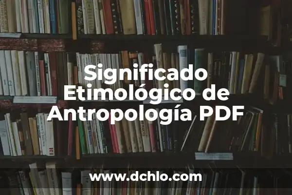 El significado etimológico de la antropología 8 Significado Etimológico de Antropología PDF