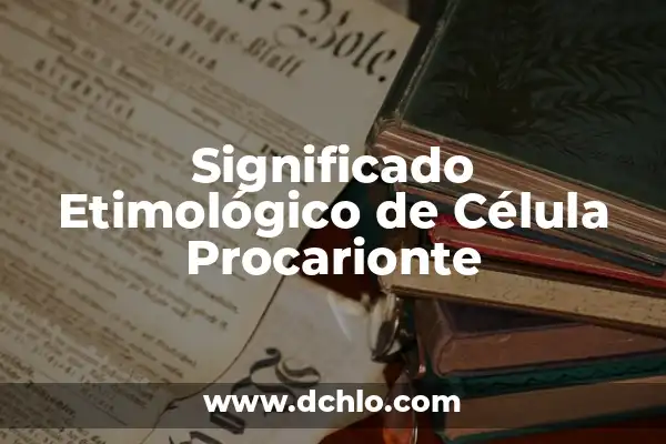 El Concepto Neutral de una Célula en Biología 5 Significado Etimológico de Célula Procarionte
