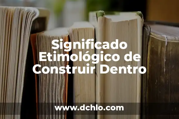 Significado de Soñado: Un Viaje al Subconsciente 6 Significado Etimológico de Construir Dentro