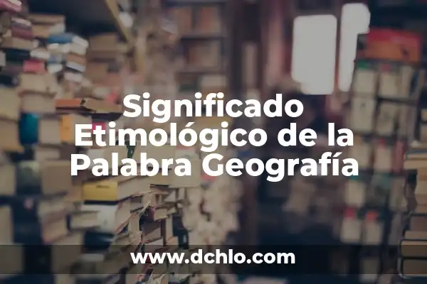 Significado del Mapa de Chiapas: Un Viaje por su Geografía e Historia 3 Significado Etimológico de la Palabra Geografía