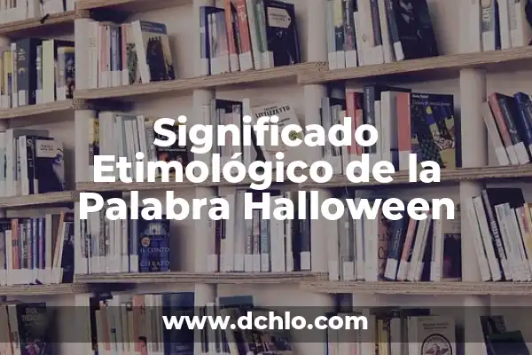 ¿Cuándo es Halloween en España? - Celebración de la Noche de Brujas 5 Significado Etimológico de la Palabra Halloween