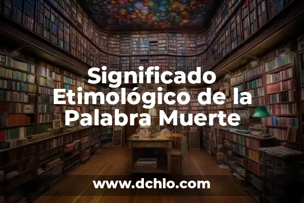 Explorando el significado más profundo de la muerte y sus partes 6 Significado Etimológico de la Palabra Muerte